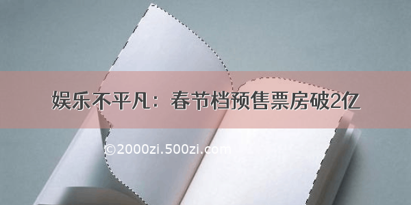 娱乐不平凡：春节档预售票房破2亿
