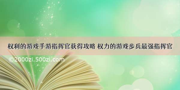 权利的游戏手游指挥官获得攻略 权力的游戏步兵最强指挥官