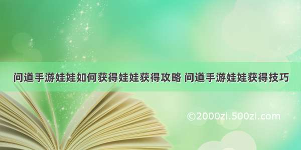 问道手游娃娃如何获得娃娃获得攻略 问道手游娃娃获得技巧