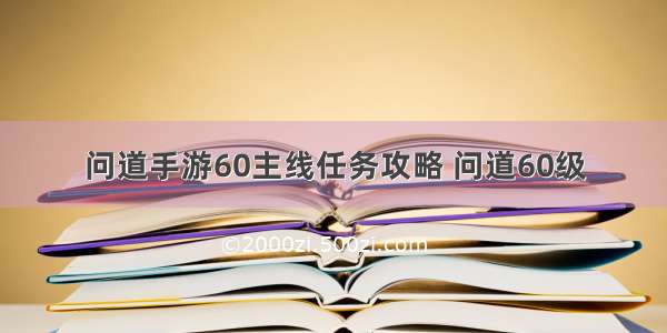 问道手游60主线任务攻略 问道60级