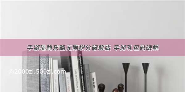 手游福利攻略无限积分破解版 手游礼包码破解