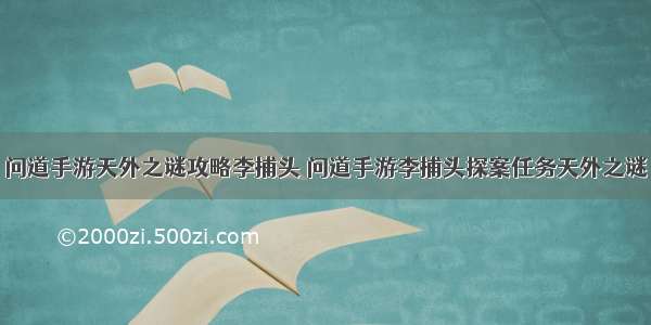 问道手游天外之谜攻略李捕头 问道手游李捕头探案任务天外之谜