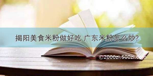 揭阳美食米粉做好吃 广东米粉怎么炒?