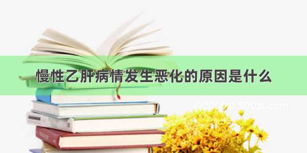 慢性乙肝病情发生恶化的原因是什么