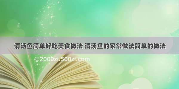 清汤鱼简单好吃美食做法 清汤鱼的家常做法简单的做法