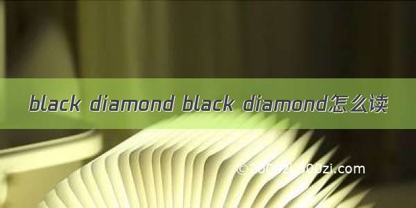 black diamond black diamond怎么读