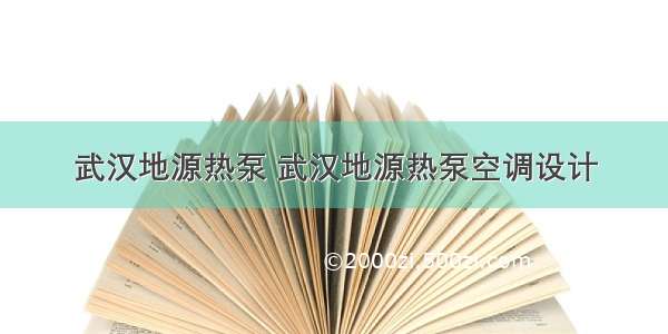 武汉地源热泵 武汉地源热泵空调设计