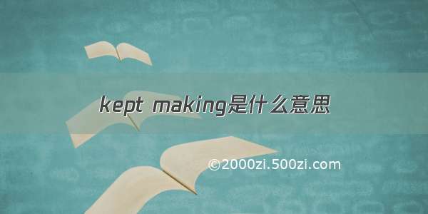 kept making是什么意思