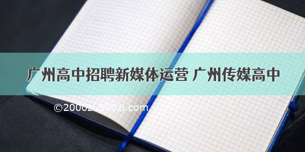 广州高中招聘新媒体运营 广州传媒高中
