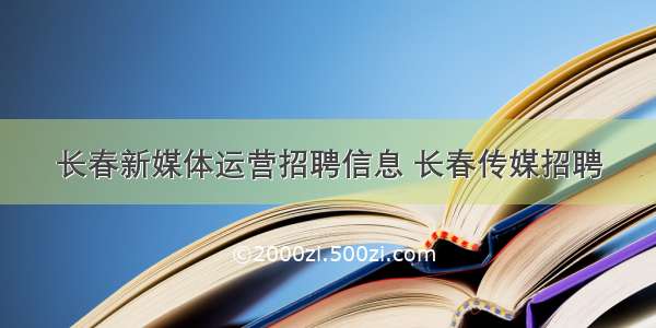 长春新媒体运营招聘信息 长春传媒招聘