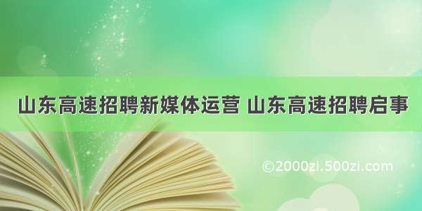 山东高速招聘新媒体运营 山东高速招聘启事