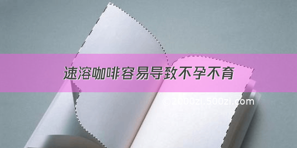 速溶咖啡容易导致不孕不育