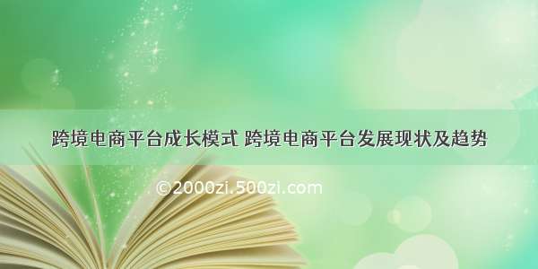 跨境电商平台成长模式 跨境电商平台发展现状及趋势