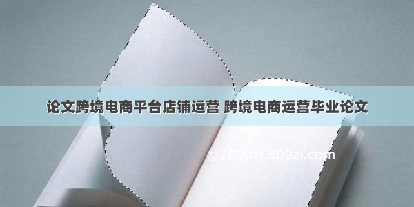 论文跨境电商平台店铺运营 跨境电商运营毕业论文