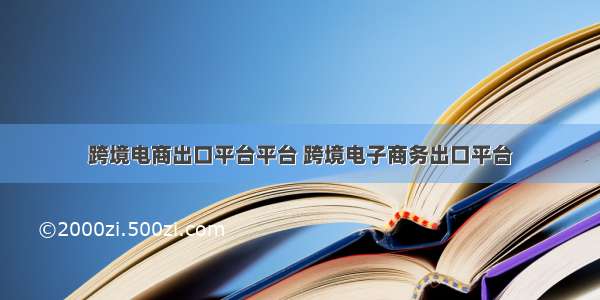 跨境电商出口平台平台 跨境电子商务出口平台