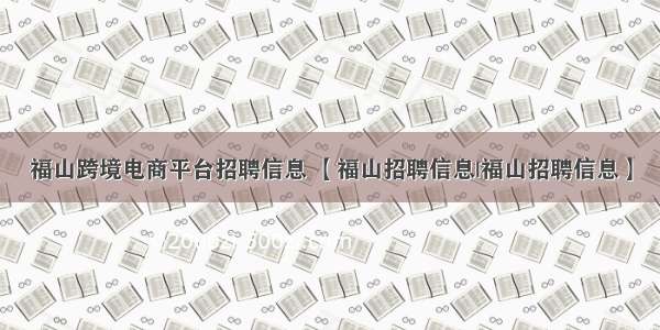 福山跨境电商平台招聘信息 【福山招聘信息|福山招聘信息】