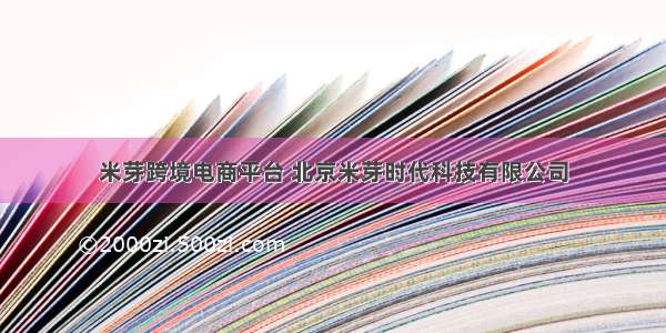米芽跨境电商平台 北京米芽时代科技有限公司