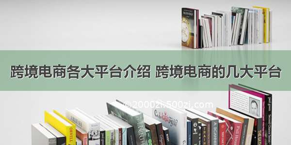 跨境电商各大平台介绍 跨境电商的几大平台