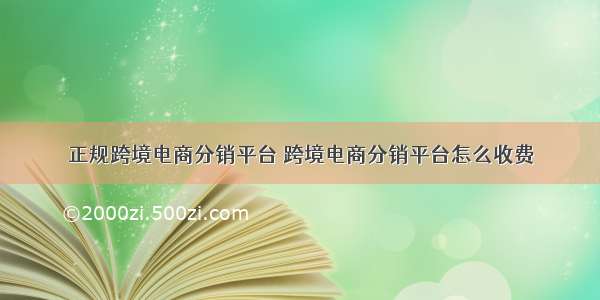 正规跨境电商分销平台 跨境电商分销平台怎么收费