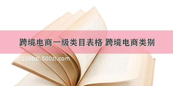 跨境电商一级类目表格 跨境电商类别