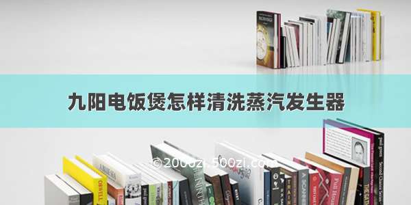 九阳电饭煲怎样清洗蒸汽发生器