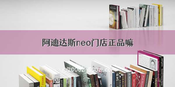 阿迪达斯neo门店正品嘛