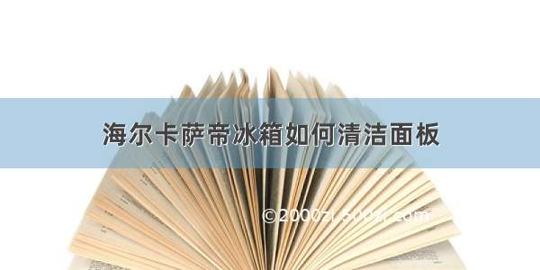 海尔卡萨帝冰箱如何清洁面板