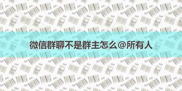 微信群聊不是群主怎么@所有人