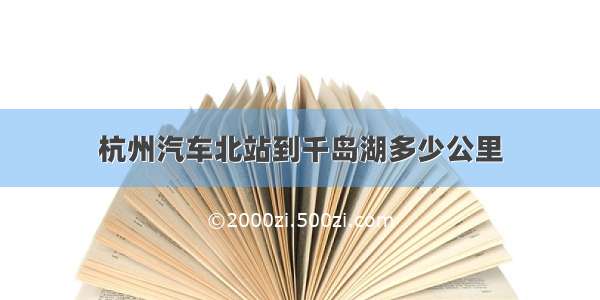 杭州汽车北站到千岛湖多少公里