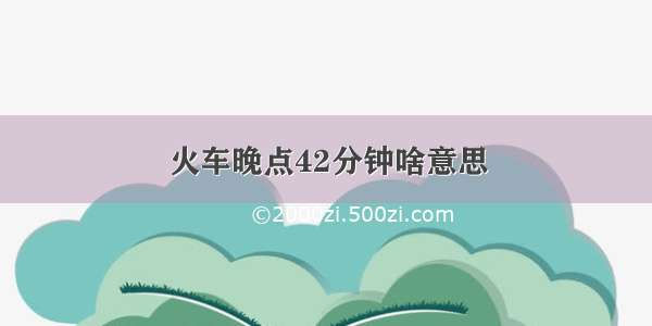 火车晚点42分钟啥意思