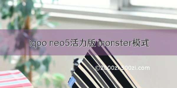 iqoo neo5活力版 monster模式