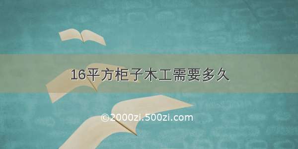 16平方柜子木工需要多久