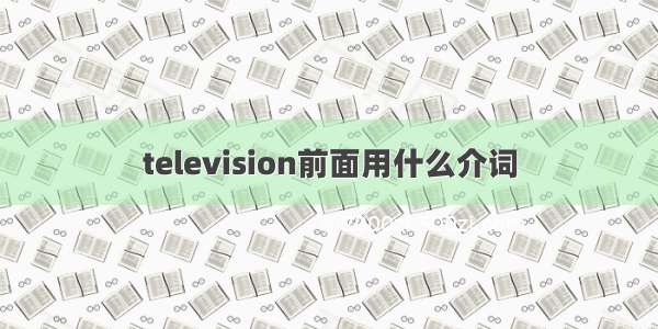 television前面用什么介词