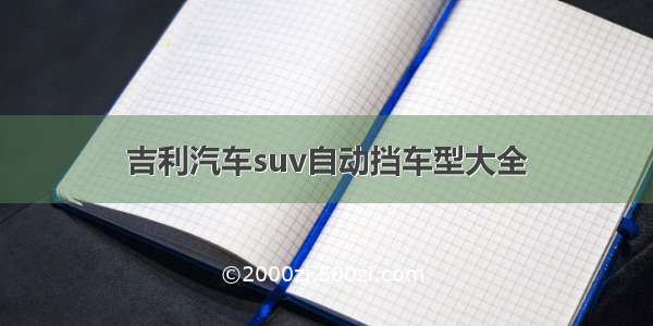 吉利汽车suv自动挡车型大全