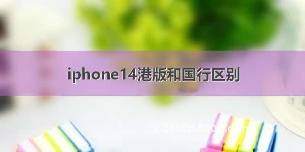 iphone14港版和国行区别