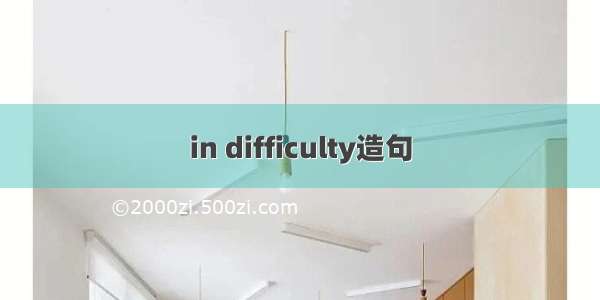 in difficulty造句