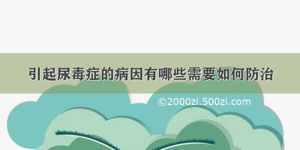 引起尿毒症的病因有哪些需要如何防治