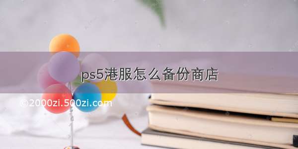 ps5港服怎么备份商店