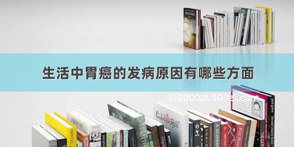 生活中胃癌的发病原因有哪些方面