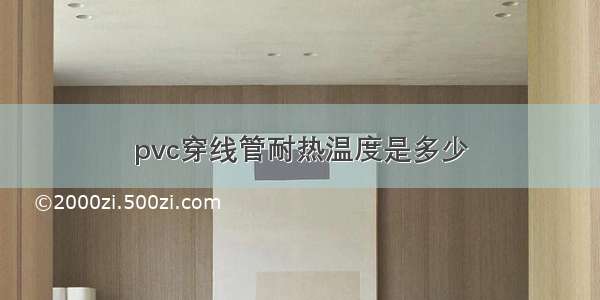 pvc穿线管耐热温度是多少