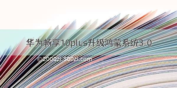 华为畅享10plus升级鸿蒙系统3.0
