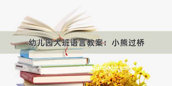 幼儿园大班语言教案：小熊过桥