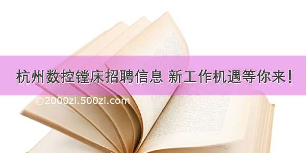 杭州数控镗床招聘信息 新工作机遇等你来！