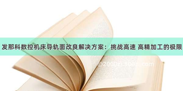 发那科数控机床导轨面改良解决方案：挑战高速 高精加工的极限