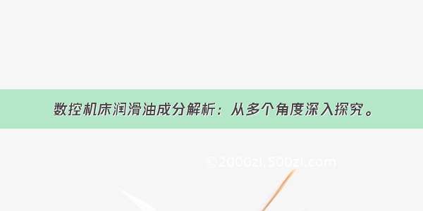 数控机床润滑油成分解析：从多个角度深入探究。