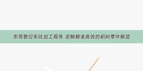 东莞数控车铣加工服务 定制精准高效的机械零件制造