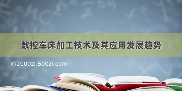 数控车床加工技术及其应用发展趋势