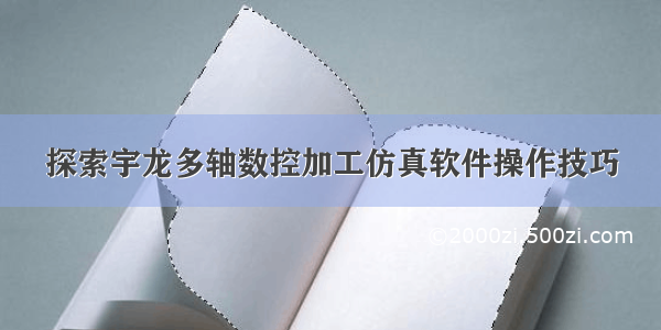 探索宇龙多轴数控加工仿真软件操作技巧