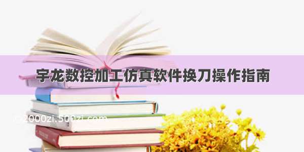 宇龙数控加工仿真软件换刀操作指南