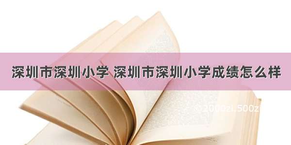 深圳市深圳小学 深圳市深圳小学成绩怎么样